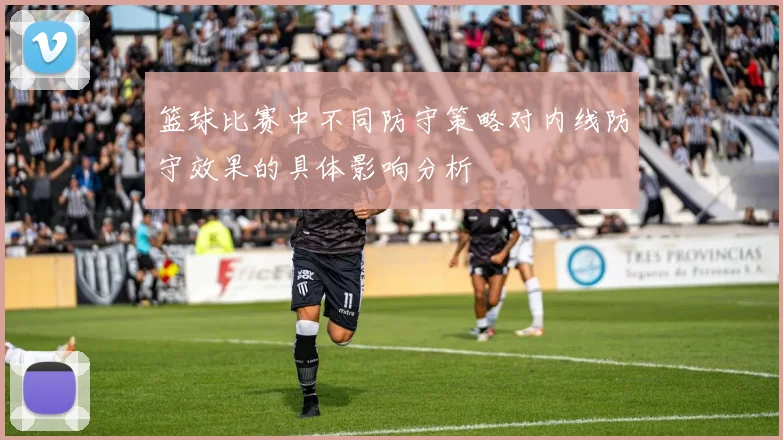 篮球比赛中不同防守策略对内线防守效果的具体影响分析