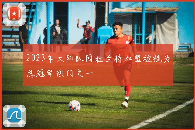 2023年太阳队因杜兰特加盟被视为总冠军热门之一