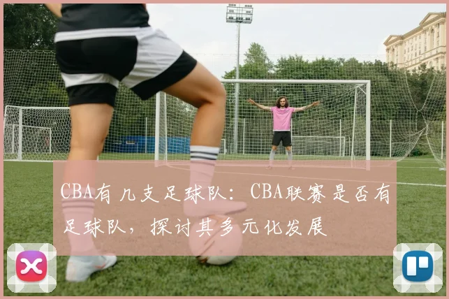 CBA有几支足球队：CBA联赛是否有足球队，探讨其多元化发展