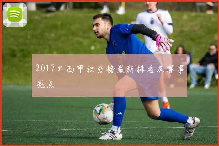 2017年西甲积分榜最新排名及赛事亮点