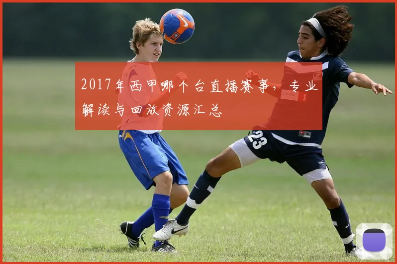 2017年西甲哪个台直播赛事，专业解读与回放资源汇总
