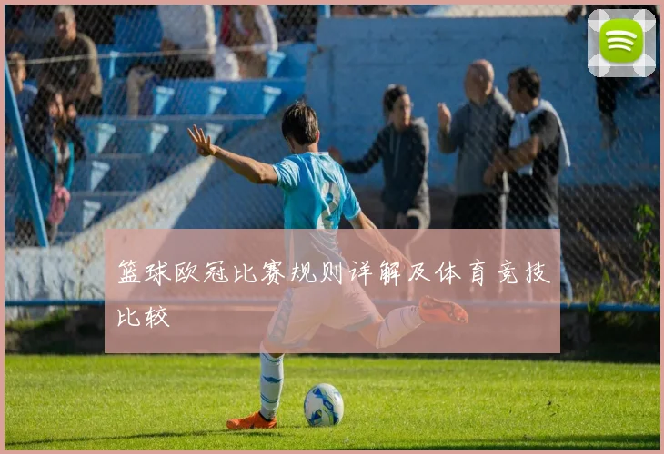 篮球欧冠比赛规则详解及体育竞技比较