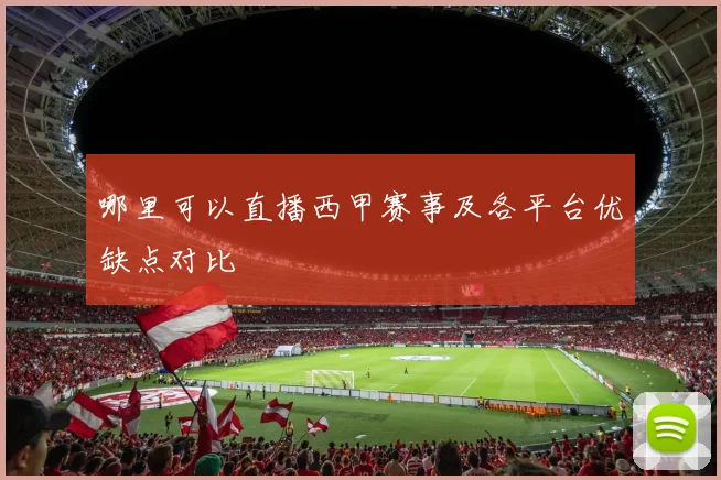 哪里可以直播西甲赛事及各平台优缺点对比